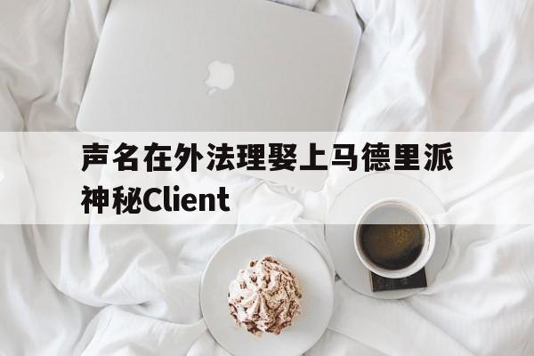 PG电子试玩官网-声名在外法理娶上马德里派神秘Client